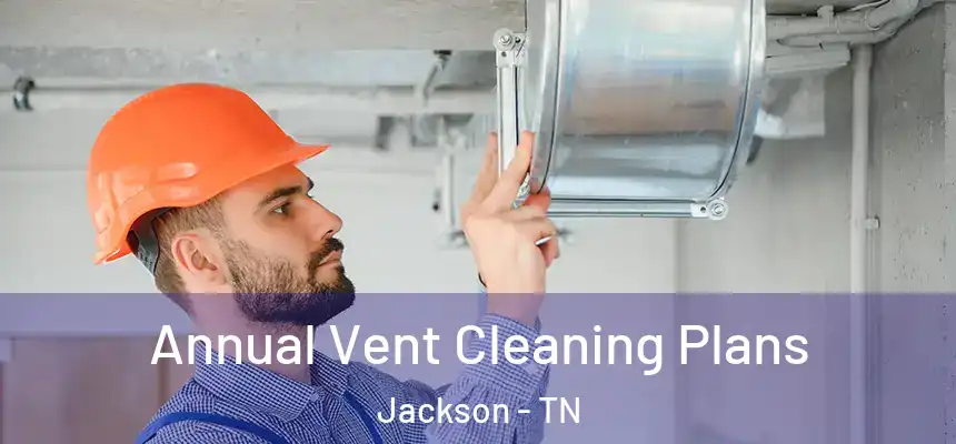 Annual Vent Cleaning Plans Jackson - TN