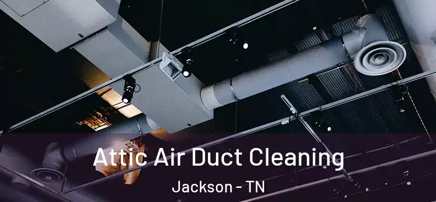 Attic Air Duct Cleaning Jackson - TN