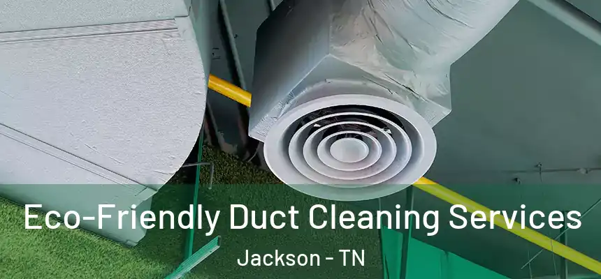 Eco-Friendly Duct Cleaning Services Jackson - TN