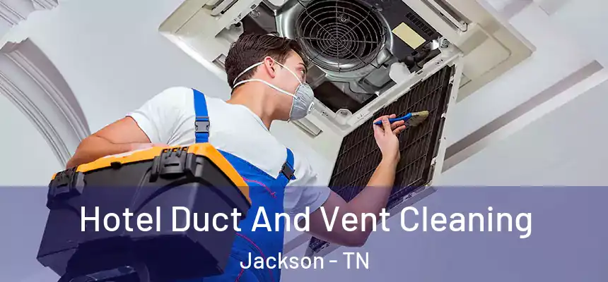Hotel Duct And Vent Cleaning Jackson - TN