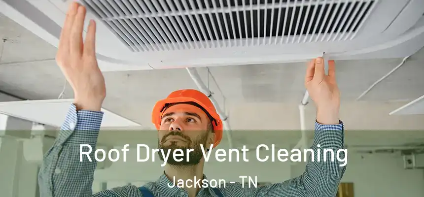Roof Dryer Vent Cleaning Jackson - TN